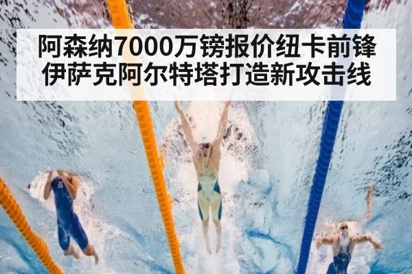阿森纳7000万镑报价纽卡前锋伊萨克阿尔特塔打造新攻击线