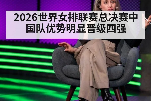 2026世界女排联赛总决赛中国队优势明显晋级四强