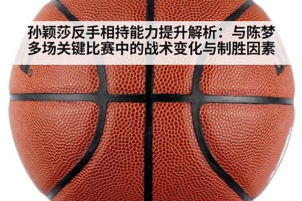孙颖莎反手相持能力提升解析:与陈梦多场关键比赛中的战术变化与制胜因素
