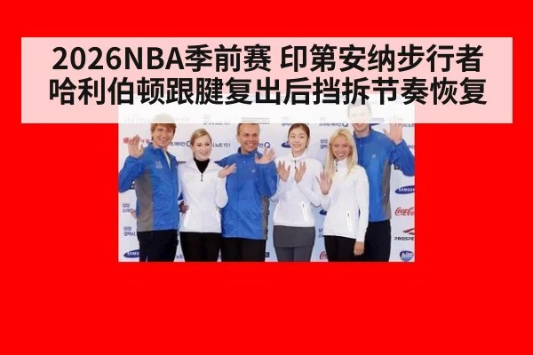 2026NBA季前赛 印第安纳步行者哈利伯顿跟腱复出后挡拆节奏恢复