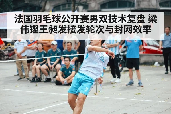 法国羽毛球公开赛男双技术复盘 梁伟铿王昶发接发轮次与封网效率