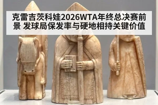 克雷吉茨科娃2026WTA年终总决赛前景 发球局保发率与硬地相持关键价值